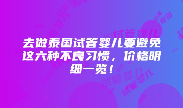 去做泰国试管婴儿要避免这六种不良习惯，价格明细一览！