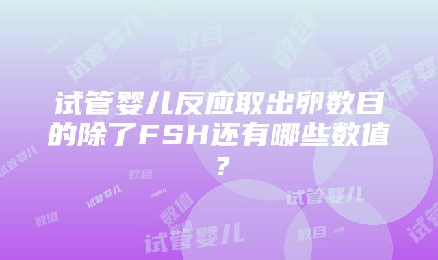 试管婴儿反应取出卵数目的除了FSH还有哪些数值？