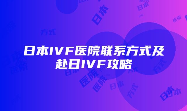 日本IVF医院联系方式及赴日IVF攻略