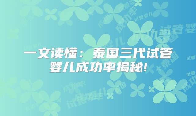 一文读懂：泰国三代试管婴儿成功率揭秘!