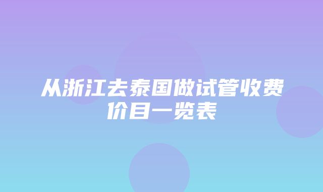 从浙江去泰国做试管收费价目一览表