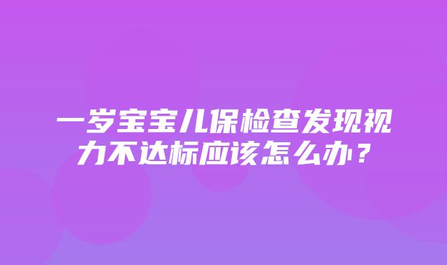 一岁宝宝儿保检查发现视力不达标应该怎么办？