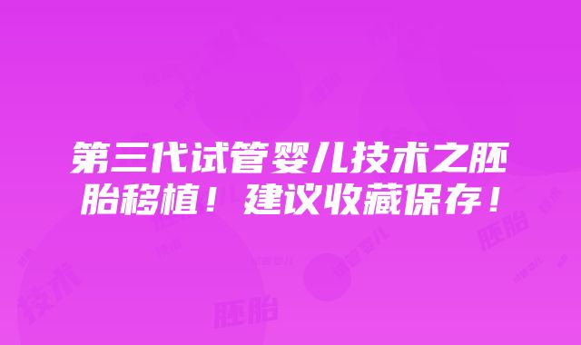 第三代试管婴儿技术之胚胎移植！建议收藏保存！