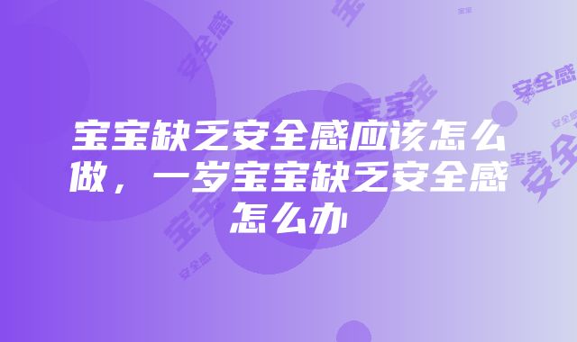 宝宝缺乏安全感应该怎么做，一岁宝宝缺乏安全感怎么办