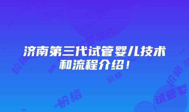 济南第三代试管婴儿技术和流程介绍！