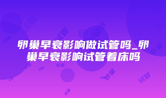 卵巢早衰影响做试管吗_卵巢早衰影响试管着床吗