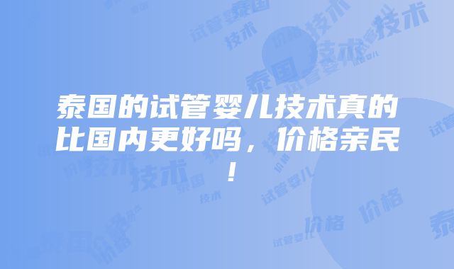 泰国的试管婴儿技术真的比国内更好吗，价格亲民！