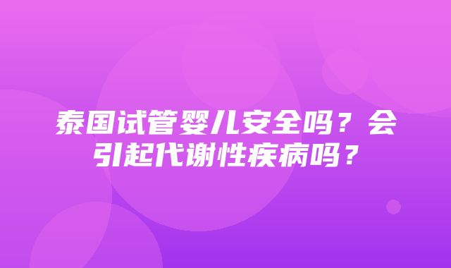 泰国试管婴儿安全吗？会引起代谢性疾病吗？