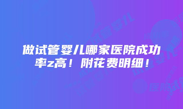 做试管婴儿哪家医院成功率z高！附花费明细！