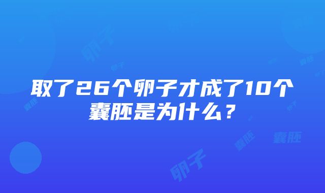 取了26个卵子才成了10个囊胚是为什么？