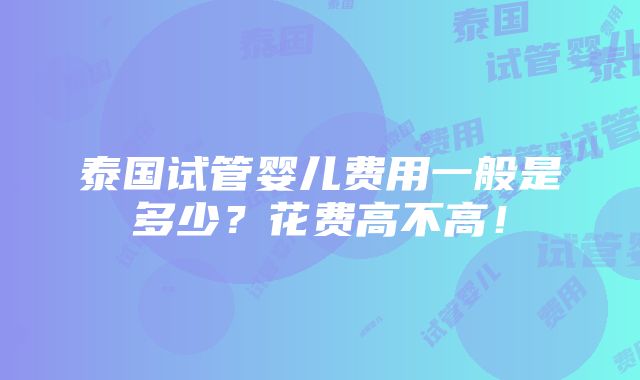 泰国试管婴儿费用一般是多少？花费高不高！