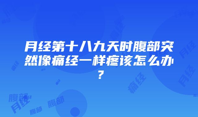 月经第十八九天时腹部突然像痛经一样疼该怎么办？