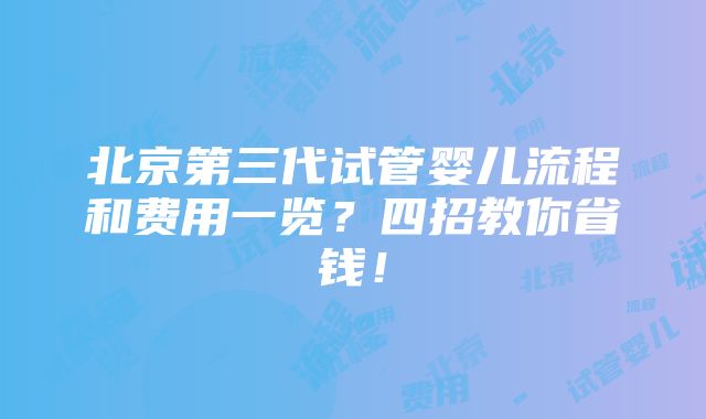 北京第三代试管婴儿流程和费用一览？四招教你省钱！