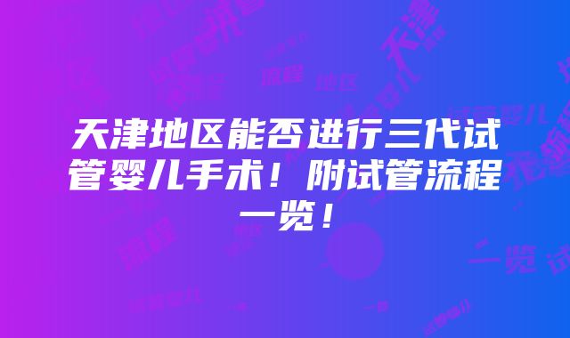 天津地区能否进行三代试管婴儿手术！附试管流程一览！