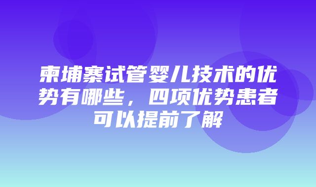 柬埔寨试管婴儿技术的优势有哪些，四项优势患者可以提前了解