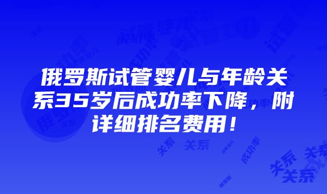 俄罗斯试管婴儿与年龄关系35岁后成功率下降，附详细排名费用！