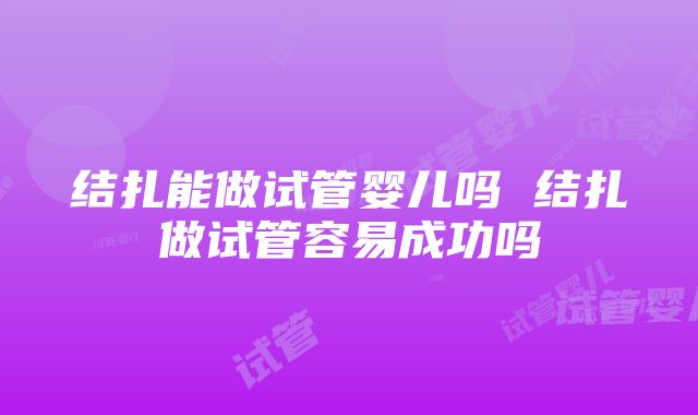 结扎能做试管婴儿吗 结扎做试管容易成功吗