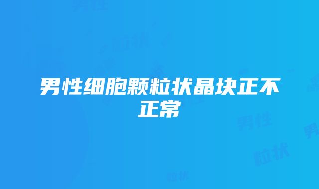 男性细胞颗粒状晶块正不正常