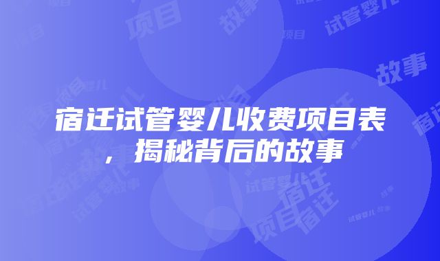 宿迁试管婴儿收费项目表，揭秘背后的故事