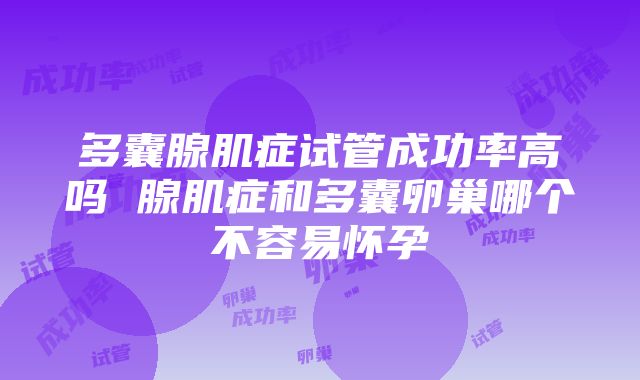 多囊腺肌症试管成功率高吗 腺肌症和多囊卵巢哪个不容易怀孕