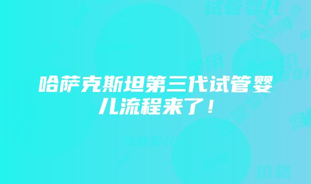 哈萨克斯坦第三代试管婴儿流程来了！