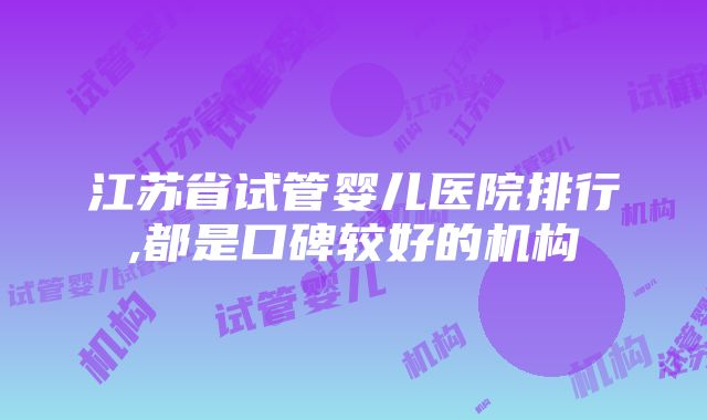 江苏省试管婴儿医院排行,都是口碑较好的机构