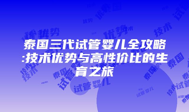 泰国三代试管婴儿全攻略:技术优势与高性价比的生育之旅