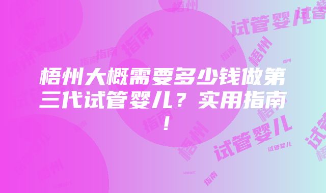 梧州大概需要多少钱做第三代试管婴儿？实用指南！