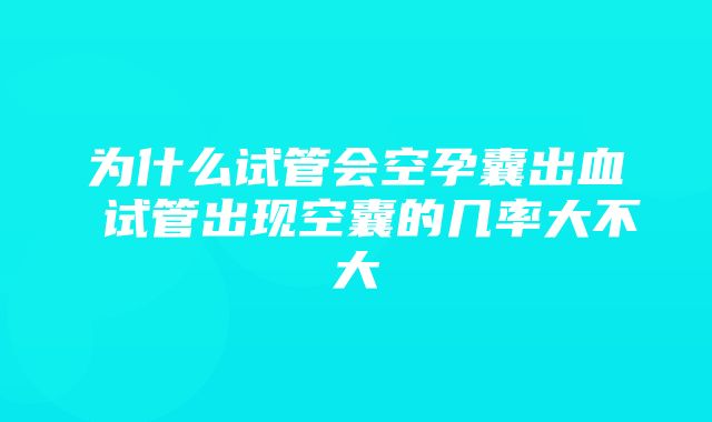 为什么试管会空孕囊出血 试管出现空囊的几率大不大