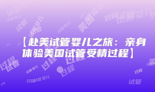 【赴美试管婴儿之旅：亲身体验美国试管受精过程】