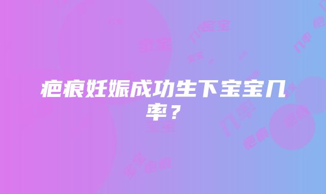 疤痕妊娠成功生下宝宝几率？