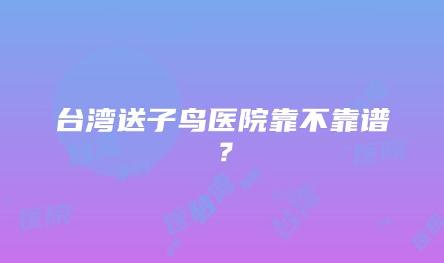 台湾送子鸟医院靠不靠谱？