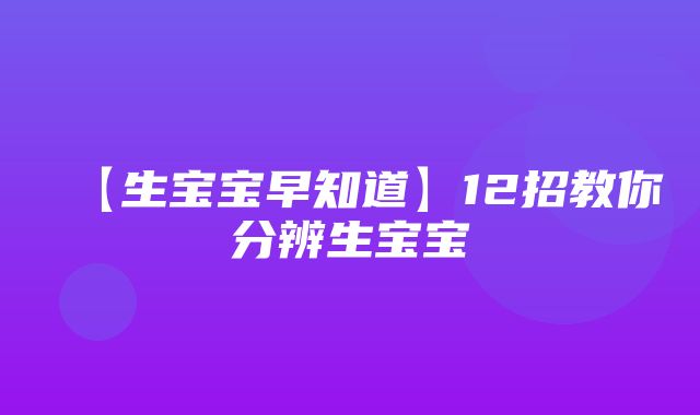 【生宝宝早知道】12招教你分辨生宝宝