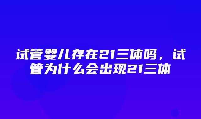 试管婴儿存在21三体吗，试管为什么会出现21三体