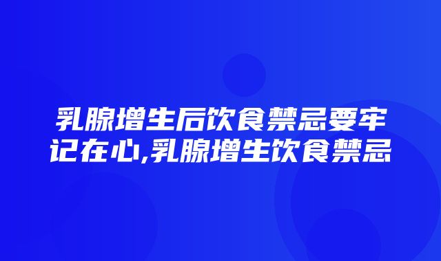 乳腺增生后饮食禁忌要牢记在心,乳腺增生饮食禁忌