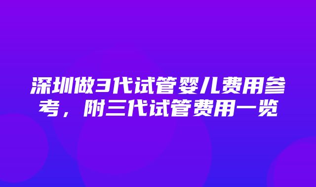 深圳做3代试管婴儿费用参考，附三代试管费用一览