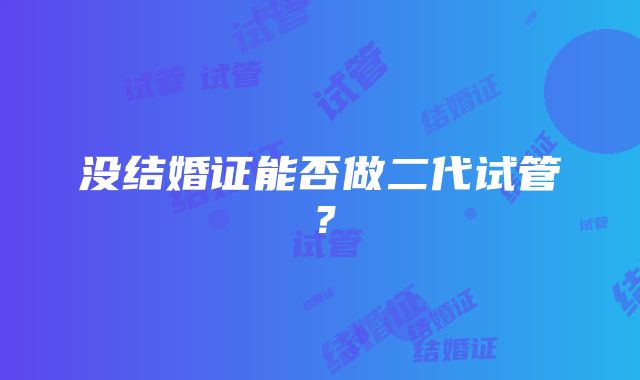 没结婚证能否做二代试管？