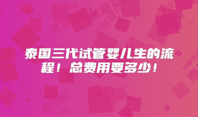 泰国三代试管婴儿生的流程！总费用要多少！