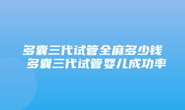 多囊三代试管全麻多少钱 多囊三代试管婴儿成功率