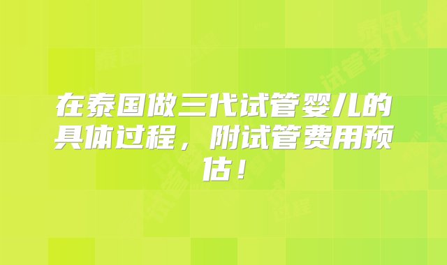 在泰国做三代试管婴儿的具体过程，附试管费用预估！