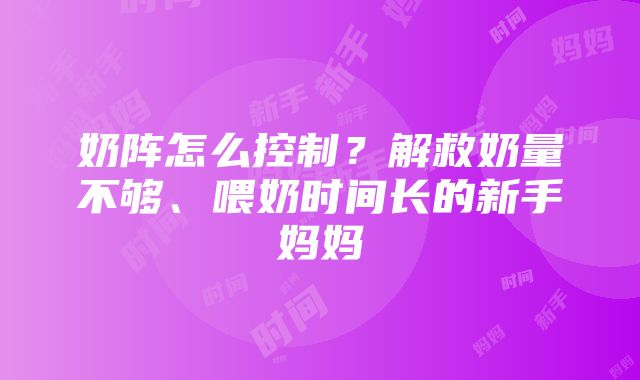 奶阵怎么控制？解救奶量不够、喂奶时间长的新手妈妈