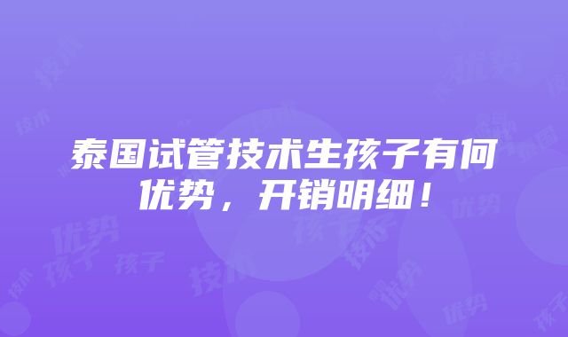 泰国试管技术生孩子有何优势，开销明细！