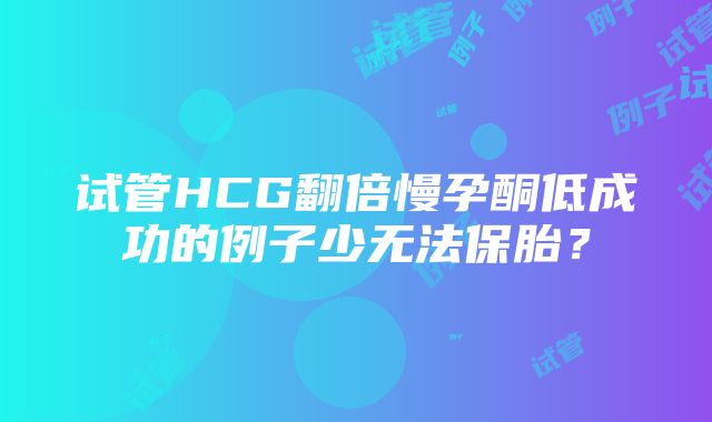 试管HCG翻倍慢孕酮低成功的例子少无法保胎？