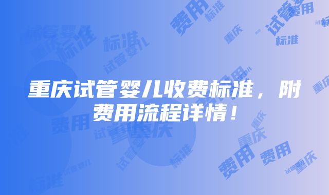 重庆试管婴儿收费标准，附费用流程详情！