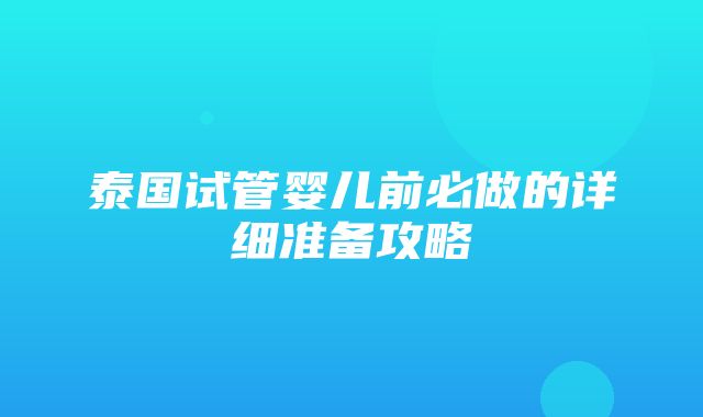 泰国试管婴儿前必做的详细准备攻略