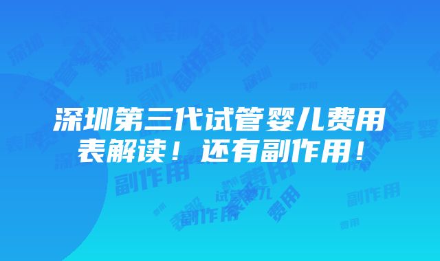 深圳第三代试管婴儿费用表解读！还有副作用！