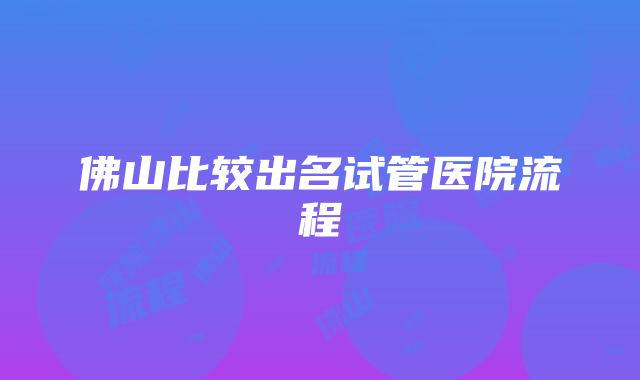 佛山比较出名试管医院流程