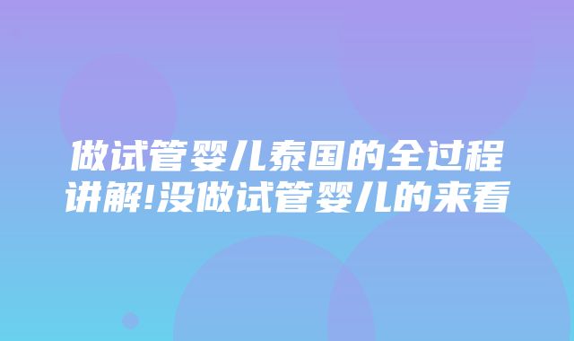 做试管婴儿泰国的全过程讲解!没做试管婴儿的来看