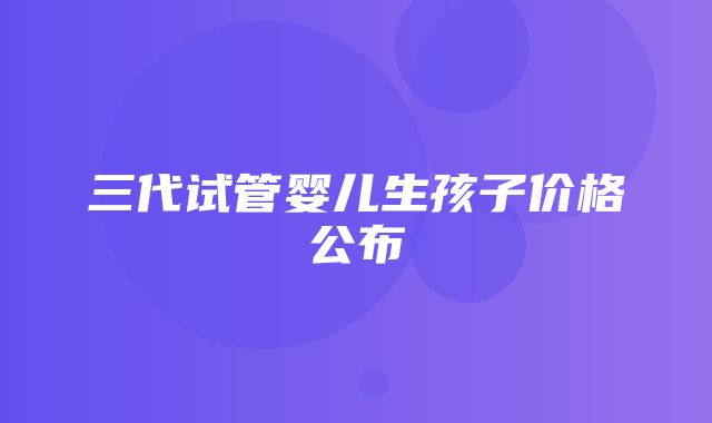 三代试管婴儿生孩子价格公布