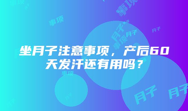 坐月子注意事项，产后60天发汗还有用吗？